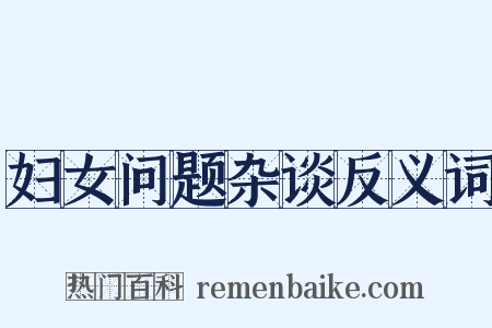 妇女问题杂谈反义词是什么意思的图片